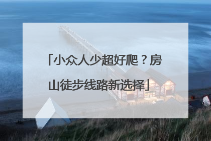 小众人少超好爬？房山徒步线路新选择