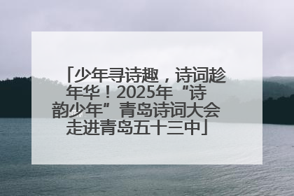 少年寻诗趣，诗词趁年华！2025年“诗韵少年”青岛诗词大会走进青岛五十三中