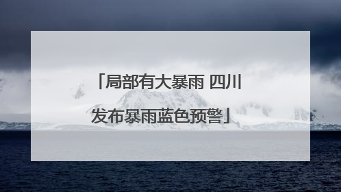局部有大暴雨 四川发布暴雨蓝色预警