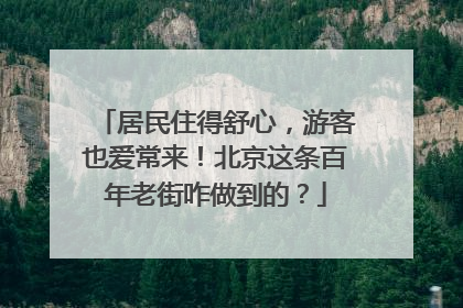 居民住得舒心，游客也爱常来！北京这条百年老街咋做到的？