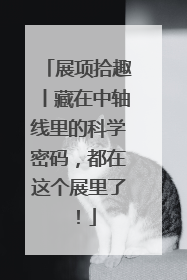 展项拾趣丨藏在中轴线里的科学密码，都在这个展里了！