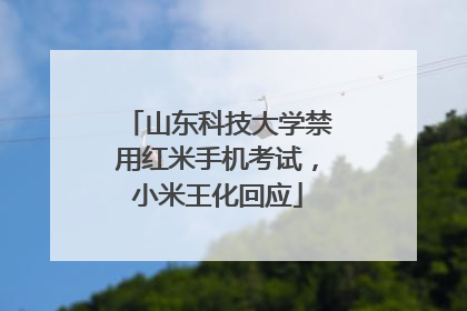 山东科技大学禁用红米手机考试，小米王化回应