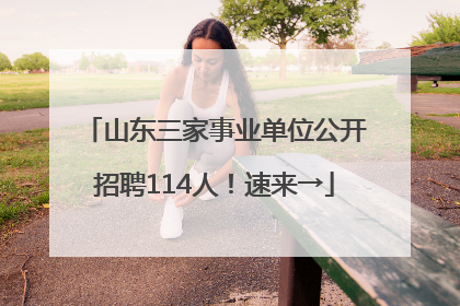 山东三家事业单位公开招聘114人！速来→