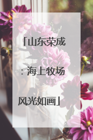山东荣成：海上牧场风光如画