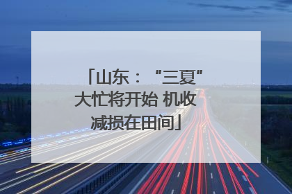 山东：“三夏”大忙将开始 机收减损在田间