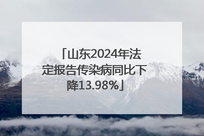 山东2024年法定报告传染病同比下降13.98%