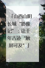 山西山阴长城“影像记”：让千年古迹“触屏可及”
