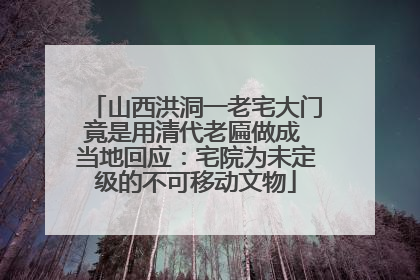 山西洪洞一老宅大门竟是用清代老匾做成 当地回应：宅院为未定级的不可移动文物