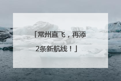 常州直飞，再添2条新航线！