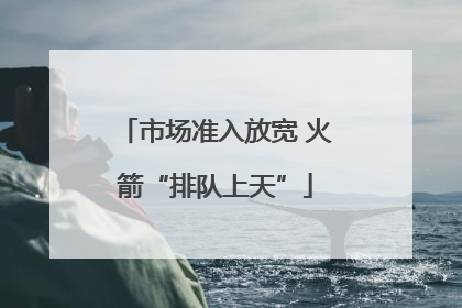 市场准入放宽 火箭“排队上天”