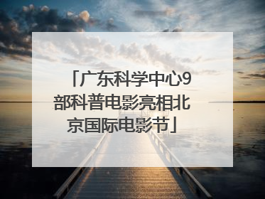广东科学中心9部科普电影亮相北京国际电影节