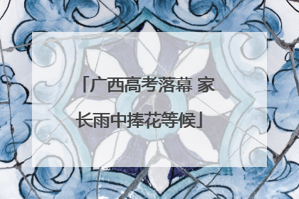 广西高考落幕 家长雨中捧花等候