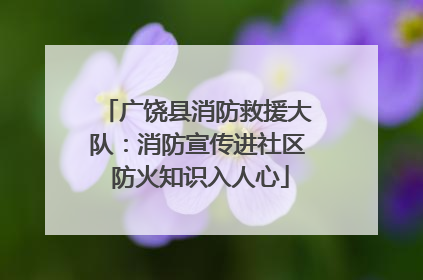 广饶县消防救援大队：消防宣传进社区 防火知识入人心