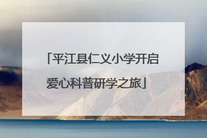 平江县仁义小学开启爱心科普研学之旅