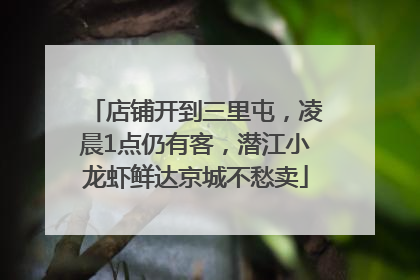 店铺开到三里屯，凌晨1点仍有客，潜江小龙虾鲜达京城不愁卖