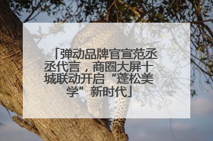 弹动品牌官宣范丞丞代言，商圈大屏十城联动开启“蓬松美学”新时代