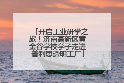 开启工业研学之旅！济南高新区黄金谷学校学子走进普利思透明工厂