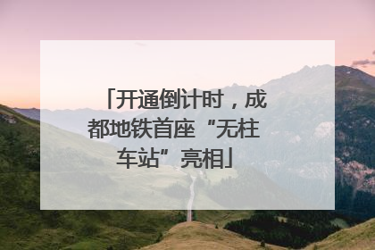 开通倒计时，成都地铁首座“无柱车站”亮相