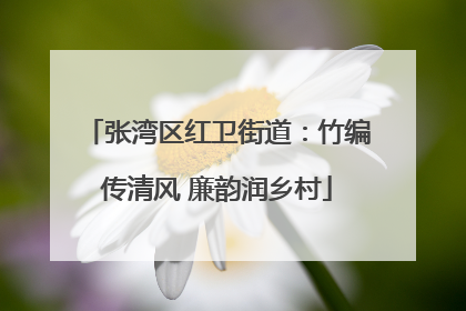 张湾区红卫街道：竹编传清风 廉韵润乡村
