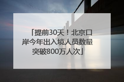 提前30天！北京口岸今年出入境人员数量突破800万人次