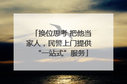 换位思考 把他当家人，民警上门提供“一站式”服务