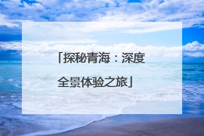 探秘青海：深度全景体验之旅