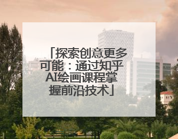 探索创意更多可能：通过知乎AI绘画课程掌握前沿技术