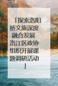 探索洛阳桥文旅深度融合发展 洛江区政协组织开展课题调研活动