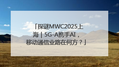 探谜MWC2025上海｜5G-A携手AI，移动通信业路在何方？