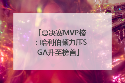 总决赛MVP榜：哈利伯顿力压SGA升至榜首