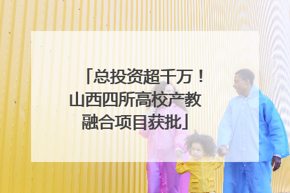 总投资超千万！山西四所高校产教融合项目获批