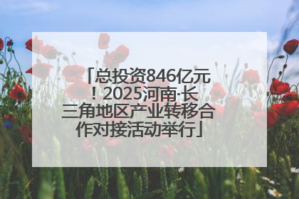 总投资846亿元！2025河南·长三角地区产业转移合作对接活动举行