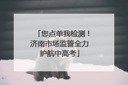 您点单我检测！济南市场监管全力护航中高考