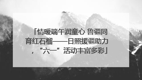 情暖端午润童心 鲁疆同育红石榴——日照援疆助力，“六一”活动丰富多彩