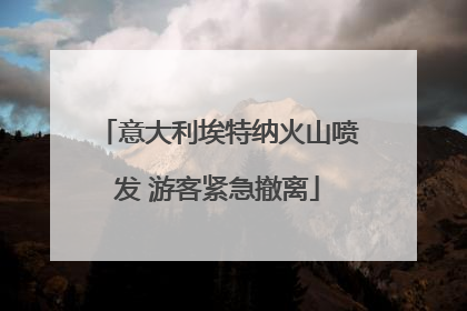 意大利埃特纳火山喷发 游客紧急撤离