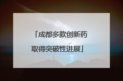 成都多款创新药取得突破性进展