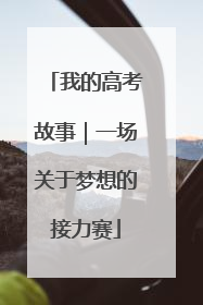 我的高考故事｜一场关于梦想的接力赛