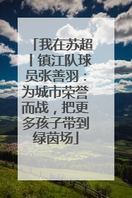 我在苏超丨镇江队球员张善羽：为城市荣誉而战，把更多孩子带到绿茵场