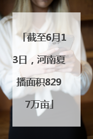 截至6月13日，河南夏播面积8297万亩
