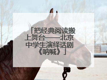 把经典阅读搬上舞台——北京中学生演绎话剧《呐喊》