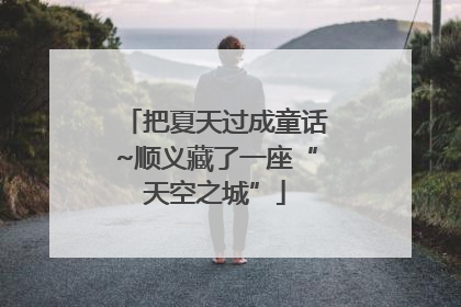 把夏天过成童话~顺义藏了一座“天空之城”
