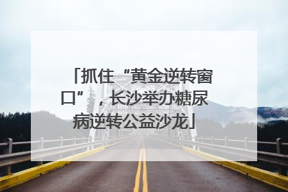 抓住“黄金逆转窗口”，长沙举办糖尿病逆转公益沙龙