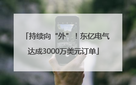 持续向“外”！东亿电气达成3000万美元订单