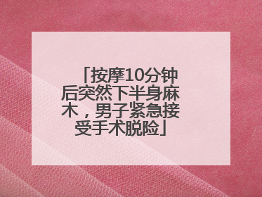 按摩10分钟后突然下半身麻木，男子紧急接受手术脱险