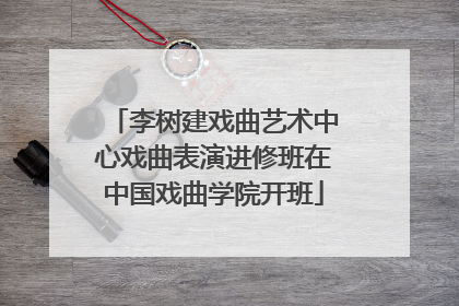 李树建戏曲艺术中心戏曲表演进修班在中国戏曲学院开班