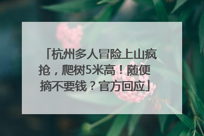 杭州多人冒险上山疯抢，爬树5米高！随便摘不要钱？官方回应