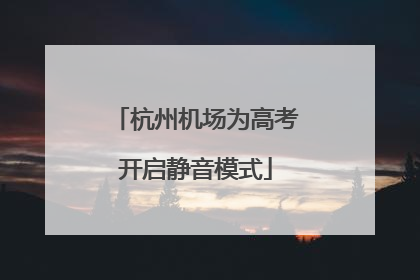 杭州机场为高考开启静音模式