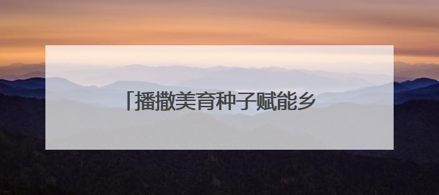 播撒美育种子赋能乡村未来！“文化筑梦·绽放中原”走进中牟