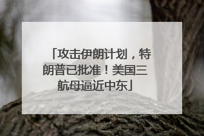 攻击伊朗计划，特朗普已批准！美国三航母逼近中东
