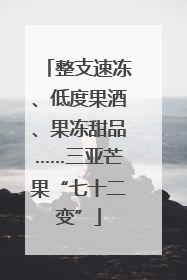 整支速冻、低度果酒、果冻甜品……三亚芒果“七十二变”